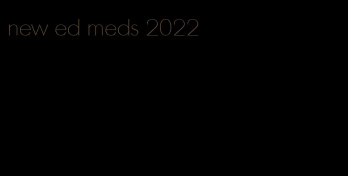 new ed meds 2022