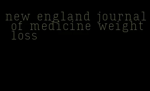 new england journal of medicine weight loss