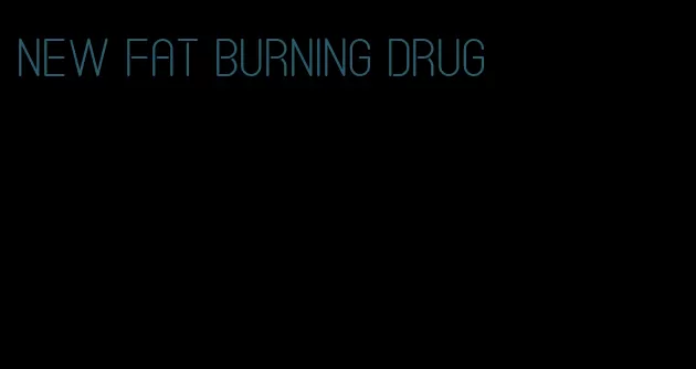 new fat burning drug