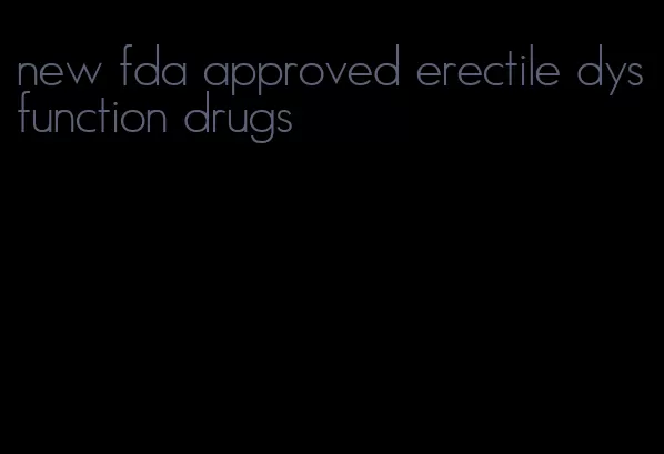 new fda approved erectile dysfunction drugs