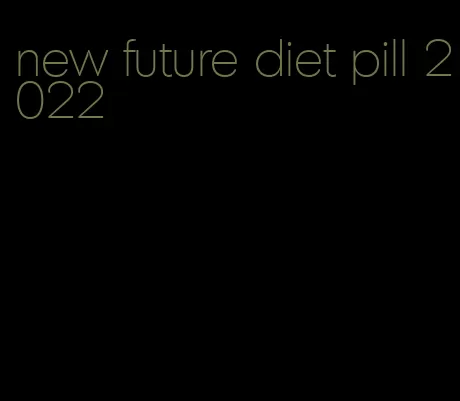 new future diet pill 2022