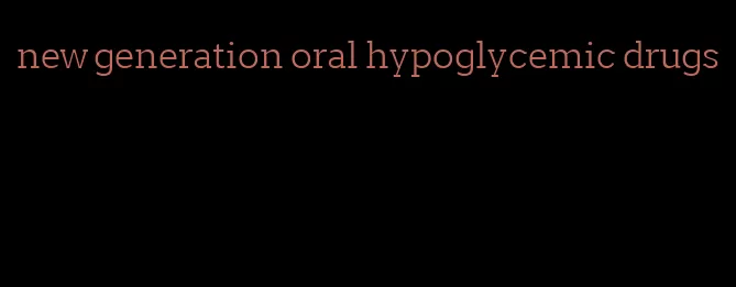 new generation oral hypoglycemic drugs