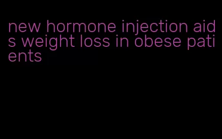 new hormone injection aids weight loss in obese patients