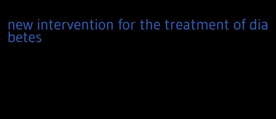 new intervention for the treatment of diabetes