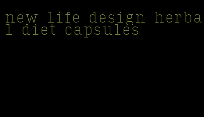 new life design herbal diet capsules