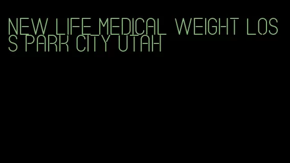 new life medical weight loss park city utah