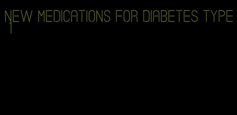 new medications for diabetes type 1