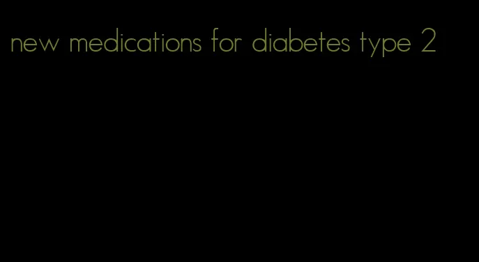 new medications for diabetes type 2