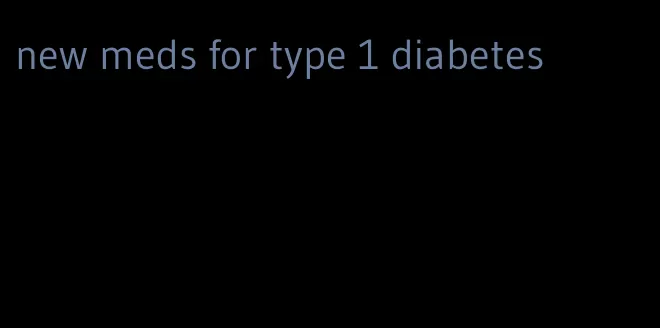 new meds for type 1 diabetes