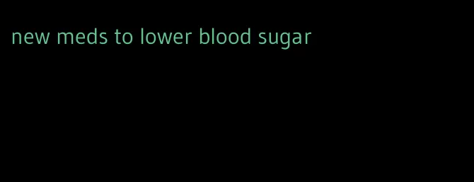 new meds to lower blood sugar