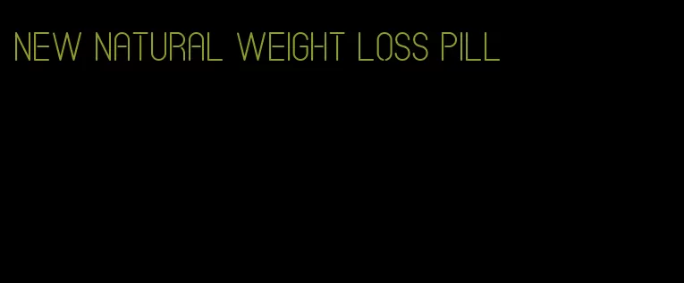 new natural weight loss pill