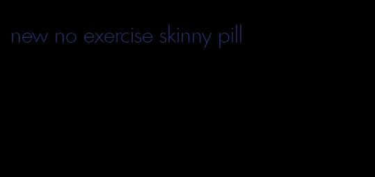 new no exercise skinny pill