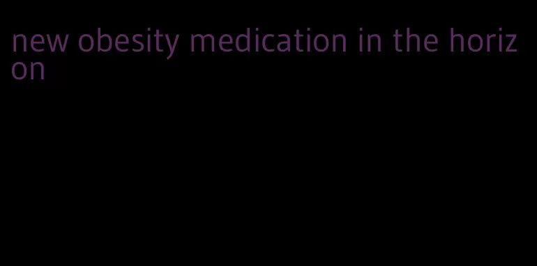 new obesity medication in the horizon