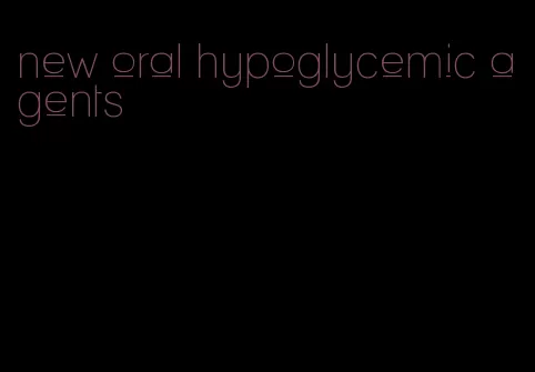 new oral hypoglycemic agents