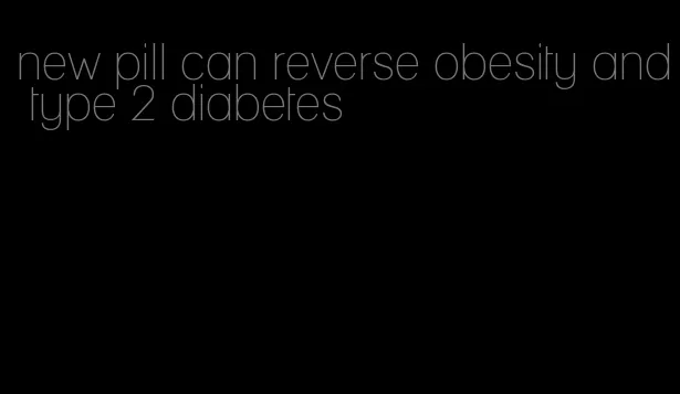 new pill can reverse obesity and type 2 diabetes