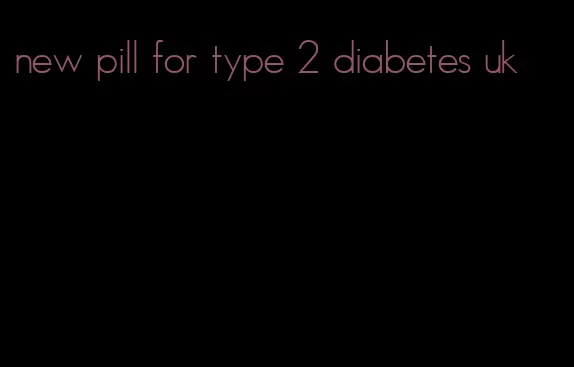 new pill for type 2 diabetes uk