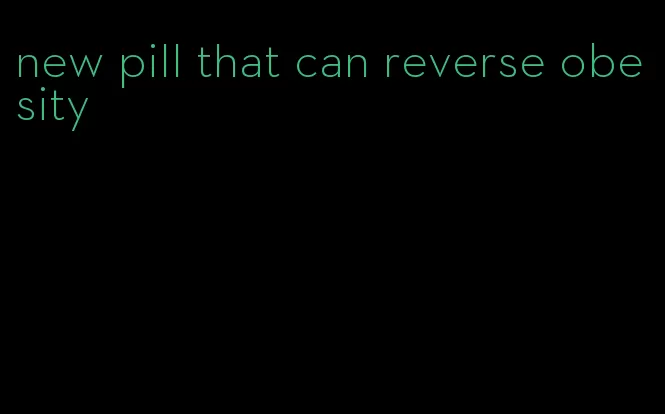 new pill that can reverse obesity