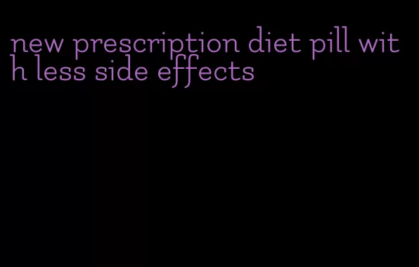 new prescription diet pill with less side effects