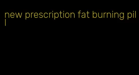 new prescription fat burning pill