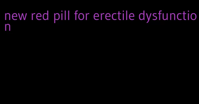 new red pill for erectile dysfunction