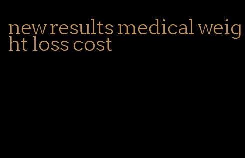 new results medical weight loss cost