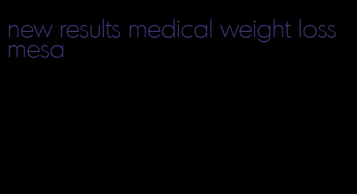 new results medical weight loss mesa