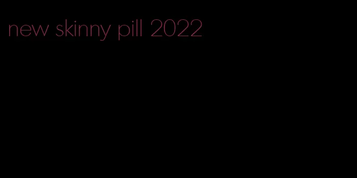 new skinny pill 2022