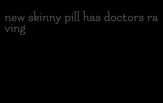 new skinny pill has doctors raving