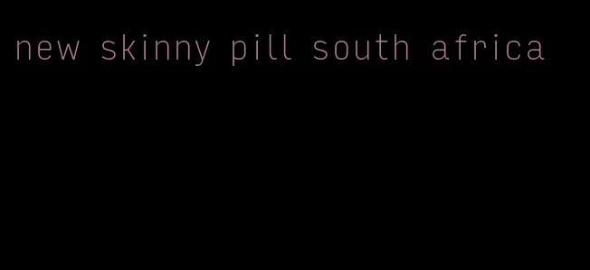 new skinny pill south africa