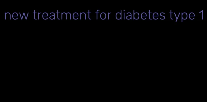 new treatment for diabetes type 1