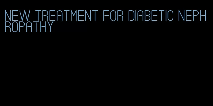 new treatment for diabetic nephropathy