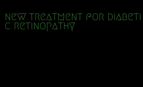 new treatment for diabetic retinopathy