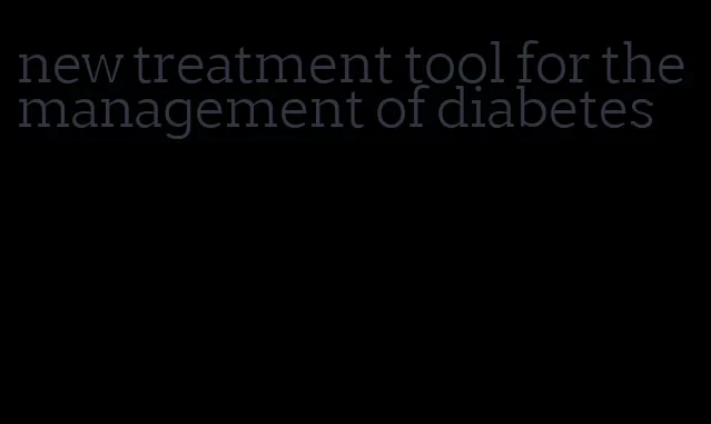 new treatment tool for the management of diabetes