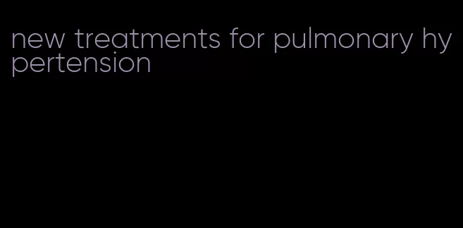 new treatments for pulmonary hypertension