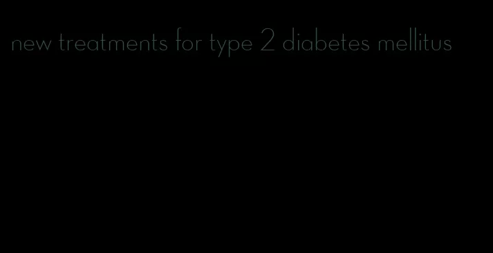 new treatments for type 2 diabetes mellitus