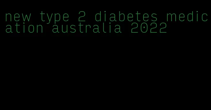 new type 2 diabetes medication australia 2022