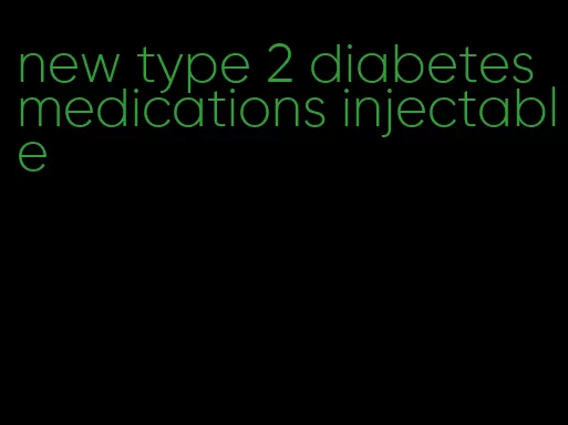 new type 2 diabetes medications injectable