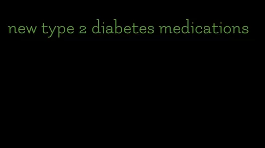 new type 2 diabetes medications