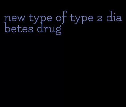 new type of type 2 diabetes drug