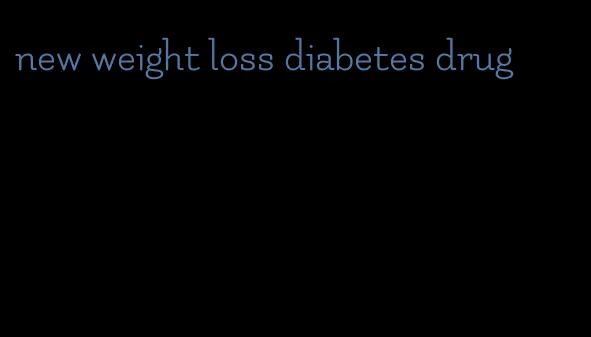 new weight loss diabetes drug