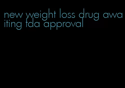 new weight loss drug awaiting fda approval