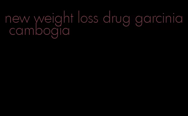 new weight loss drug garcinia cambogia