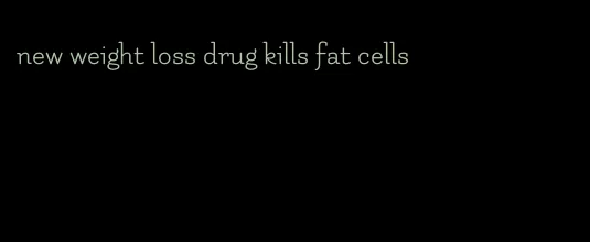 new weight loss drug kills fat cells