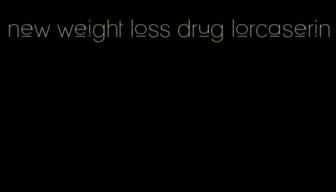 new weight loss drug lorcaserin