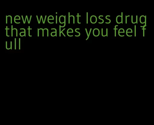 new weight loss drug that makes you feel full