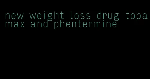 new weight loss drug topamax and phentermine