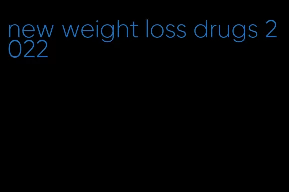 new weight loss drugs 2022