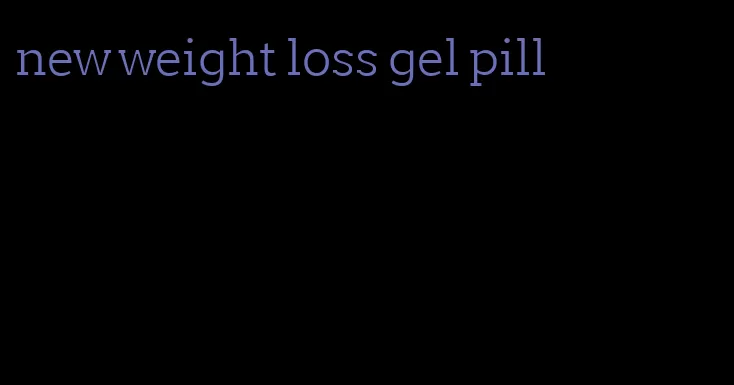 new weight loss gel pill