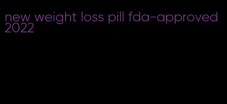 new weight loss pill fda-approved 2022