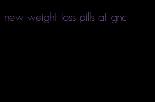 new weight loss pills at gnc